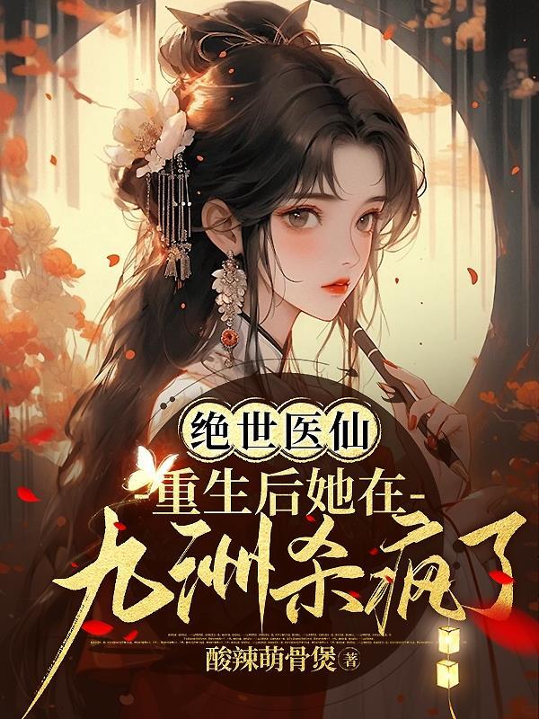 绝世医仙:重生后她在九洲杀疯了